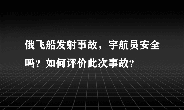 俄飞船发射事故，宇航员安全吗？如何评价此次事故？