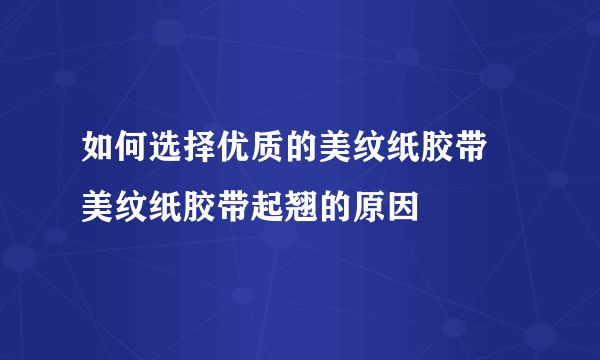 如何选择优质的美纹纸胶带  美纹纸胶带起翘的原因