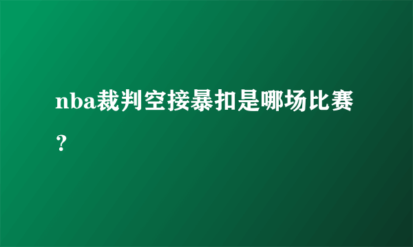 nba裁判空接暴扣是哪场比赛？