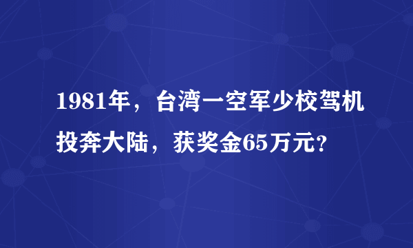 1981年，台湾一空军少校驾机投奔大陆，获奖金65万元？