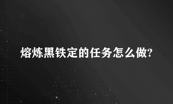 熔炼黑铁定的任务怎么做?