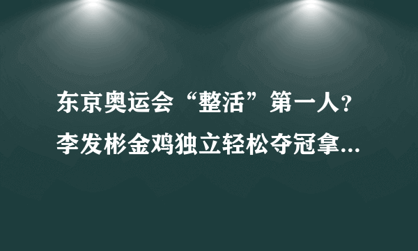 东京奥运会“整活”第一人？李发彬金鸡独立轻松夺冠拿下第5金！