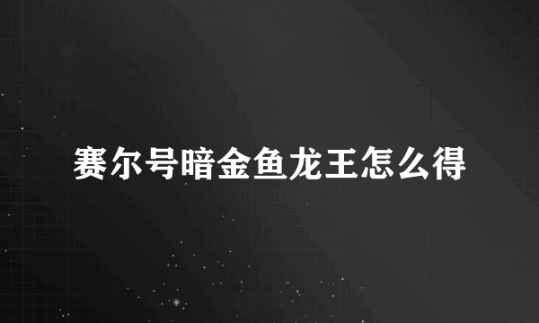 赛尔号暗金鱼龙王怎么得