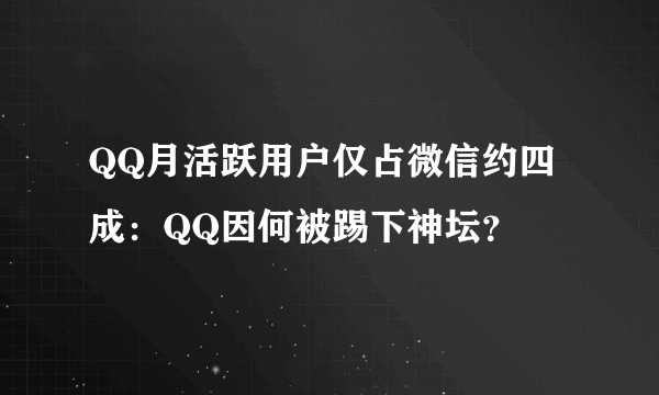 QQ月活跃用户仅占微信约四成：QQ因何被踢下神坛？