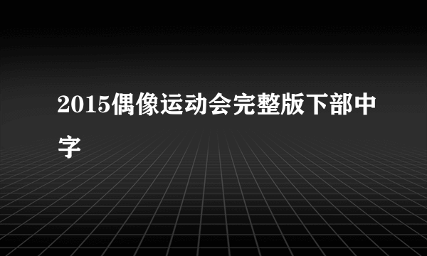 2015偶像运动会完整版下部中字