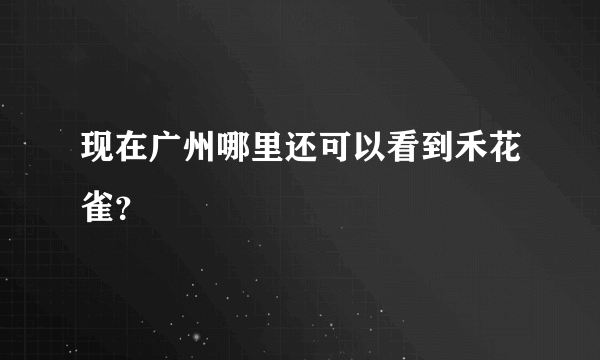 现在广州哪里还可以看到禾花雀？