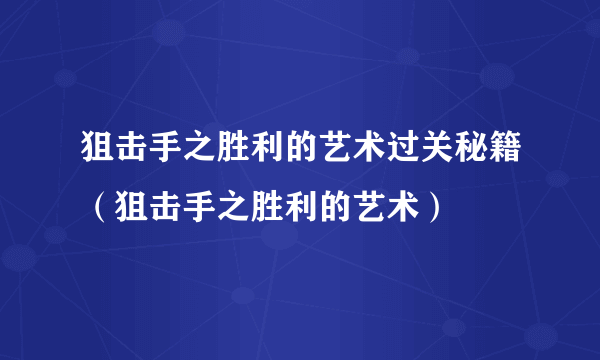 狙击手之胜利的艺术过关秘籍（狙击手之胜利的艺术）