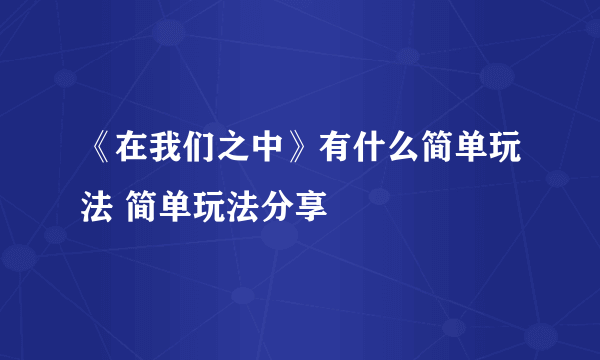 《在我们之中》有什么简单玩法 简单玩法分享