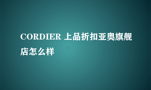 CORDIER 上品折扣亚奥旗舰店怎么样