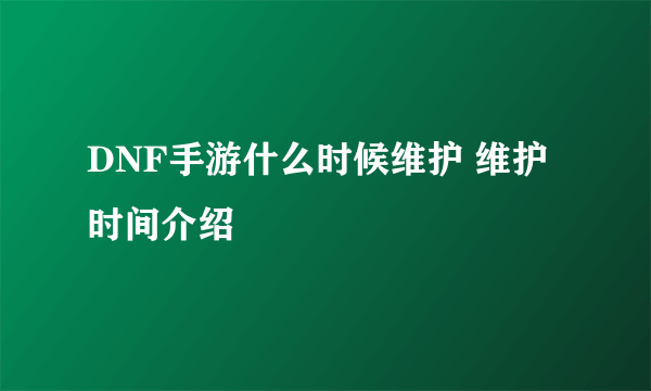 DNF手游什么时候维护 维护时间介绍