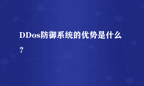 DDos防御系统的优势是什么？