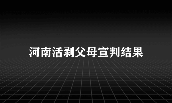 河南活剥父母宣判结果