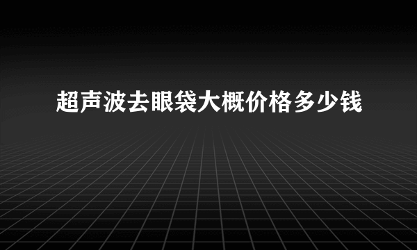 超声波去眼袋大概价格多少钱