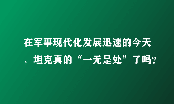 在军事现代化发展迅速的今天，坦克真的“一无是处”了吗？