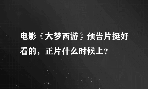 电影《大梦西游》预告片挺好看的，正片什么时候上？