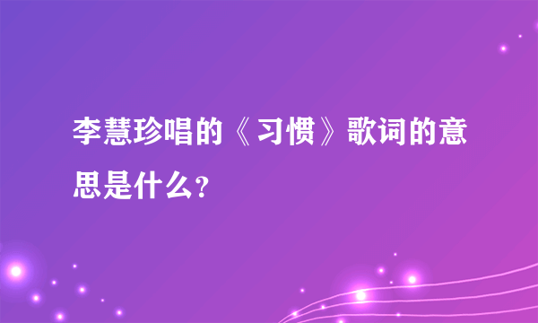 李慧珍唱的《习惯》歌词的意思是什么？