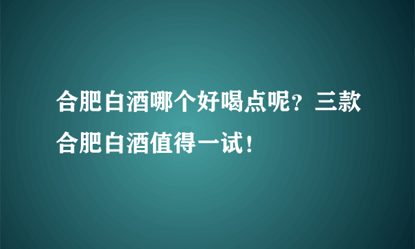 合肥白酒哪个好喝点呢？三款合肥白酒值得一试！