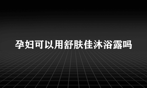 孕妇可以用舒肤佳沐浴露吗