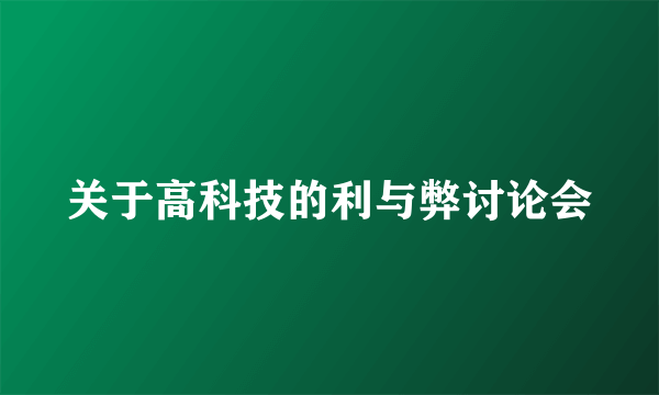 关于高科技的利与弊讨论会