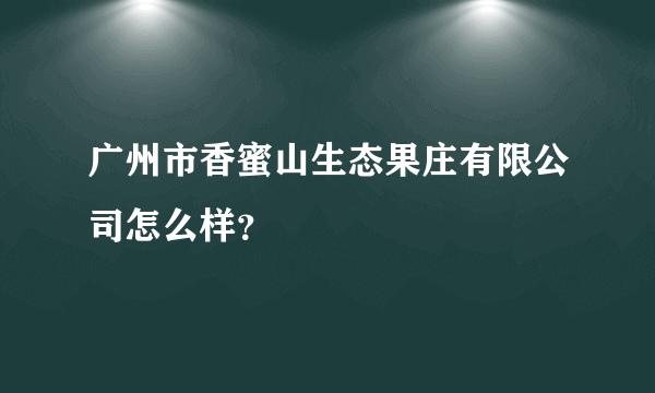 广州市香蜜山生态果庄有限公司怎么样？