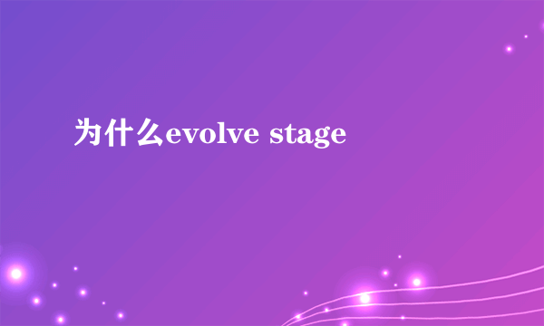 为什么evolve stage