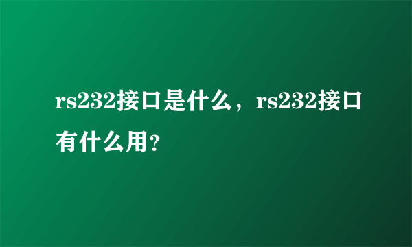 rs232接口是什么，rs232接口有什么用？