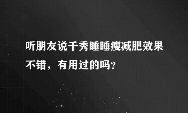 听朋友说千秀睡睡瘦减肥效果不错，有用过的吗？