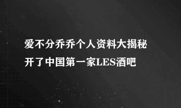 爱不分乔乔个人资料大揭秘 开了中国第一家LES酒吧