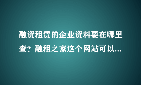 融资租赁的企业资料要在哪里查？融租之家这个网站可以查到吗？