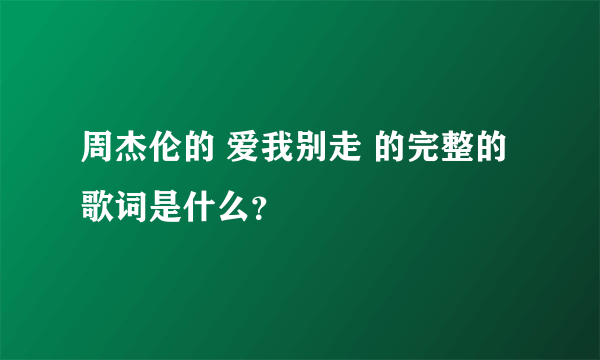 周杰伦的 爱我别走 的完整的歌词是什么？