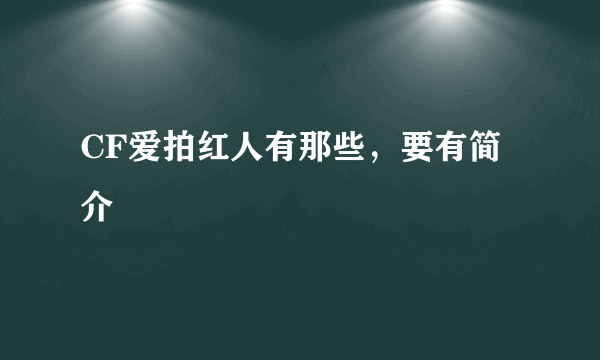 CF爱拍红人有那些，要有简介