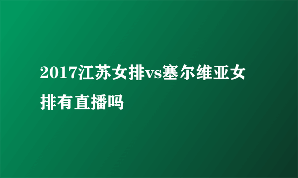 2017江苏女排vs塞尔维亚女排有直播吗