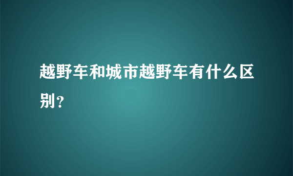 越野车和城市越野车有什么区别？