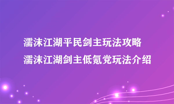 濡沫江湖平民剑主玩法攻略 濡沫江湖剑主低氪党玩法介绍