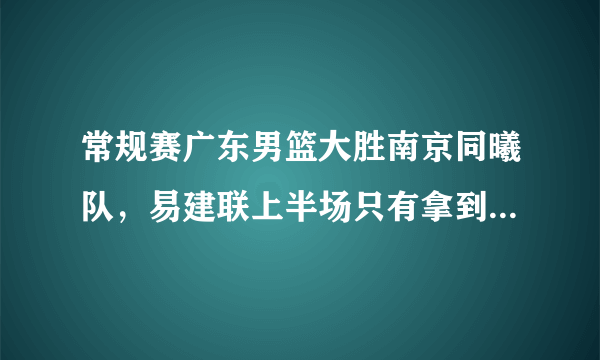 常规赛广东男篮大胜南京同曦队，易建联上半场只有拿到0分，对此你怎么看？