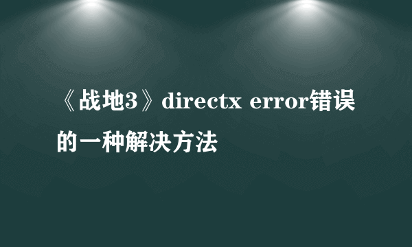 《战地3》directx error错误的一种解决方法