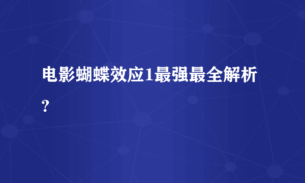 电影蝴蝶效应1最强最全解析？