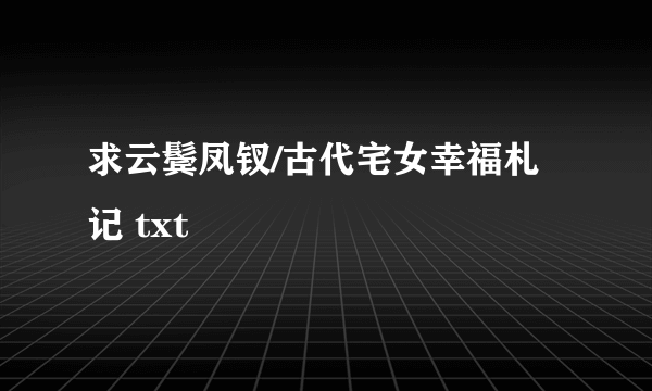 求云鬓凤钗/古代宅女幸福札记 txt