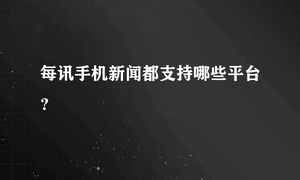 每讯手机新闻都支持哪些平台？