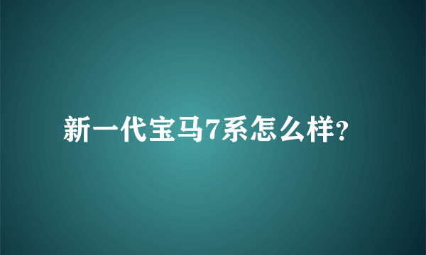 新一代宝马7系怎么样？