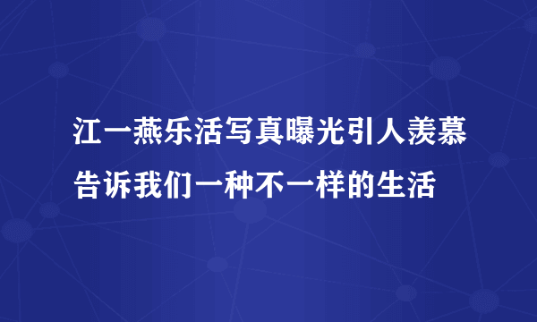 江一燕乐活写真曝光引人羡慕告诉我们一种不一样的生活