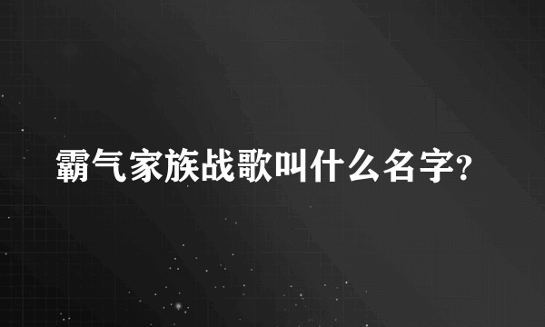 霸气家族战歌叫什么名字？