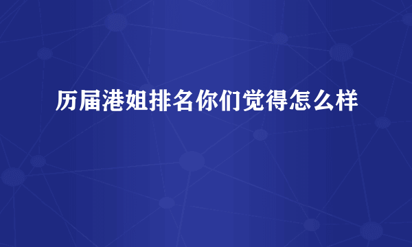 历届港姐排名你们觉得怎么样