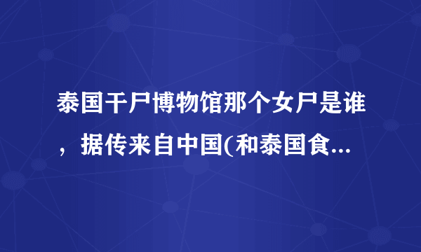 泰国干尸博物馆那个女尸是谁，据传来自中国(和泰国食人魔有关)—飞外