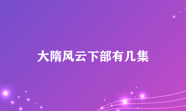 大隋风云下部有几集