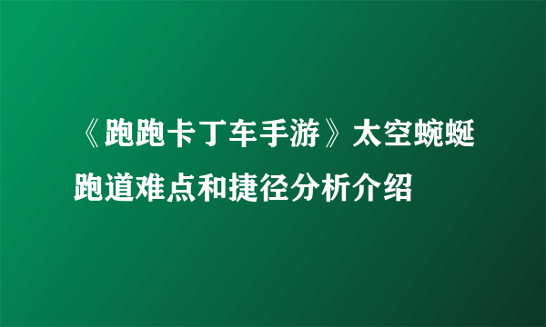 《跑跑卡丁车手游》太空蜿蜒跑道难点和捷径分析介绍