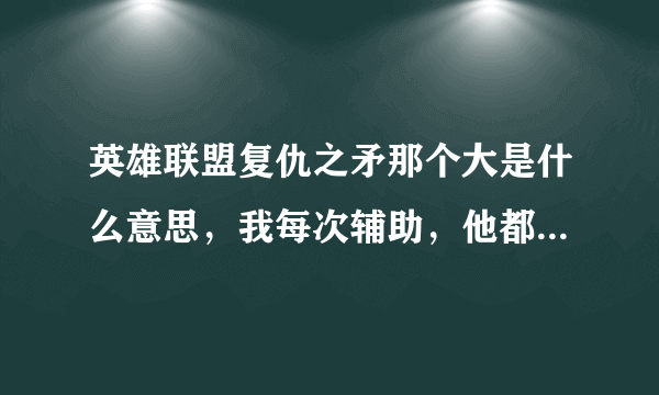 英雄联盟复仇之矛那个大是什么意思，我每次辅助，他都有个东西和我连在一起，然后说放大了，我怎么不撞。