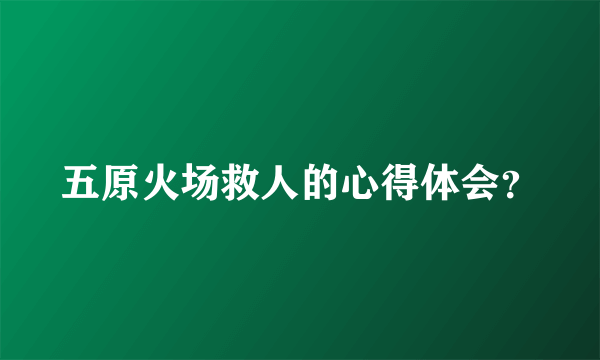 五原火场救人的心得体会？