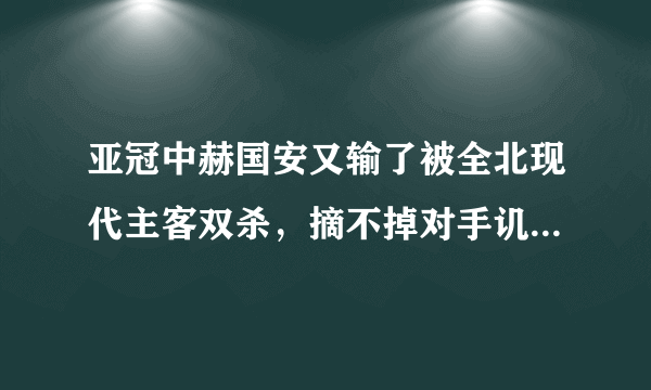 亚冠中赫国安又输了被全北现代主客双杀，摘不掉对手讥讽送分童子的帽子，为什么？