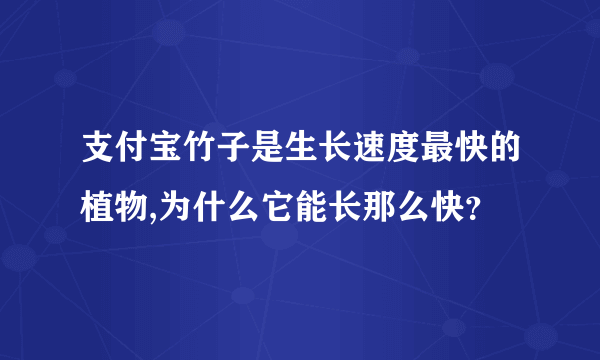 支付宝竹子是生长速度最快的植物,为什么它能长那么快？